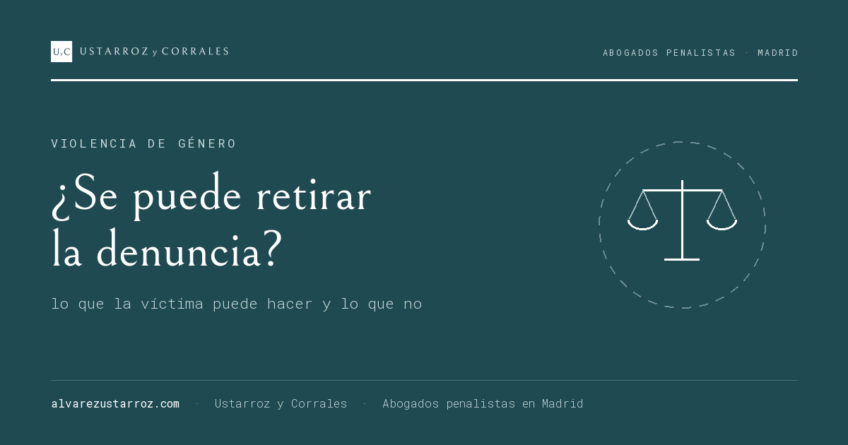 ¿Se puede quitar una denuncia por violencia de género? Qué puede hacer la víctima que quiere retirarla — retirar denuncia violencia de género, abogado penalista en Madrid